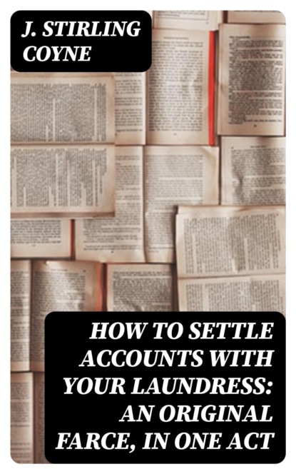 How to Settle Accounts with your Laundress: An Original Farce, in One Act