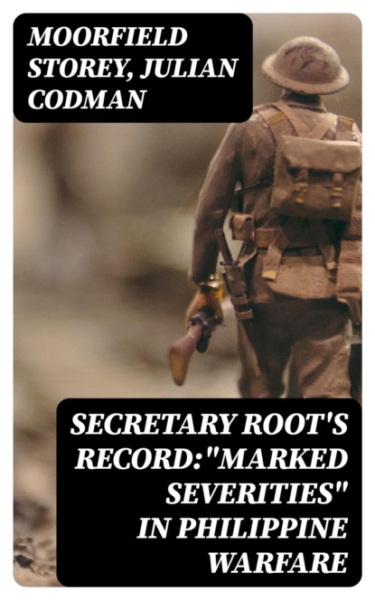 Secretary Root's Record:"Marked Severities" in Philippine Warfare