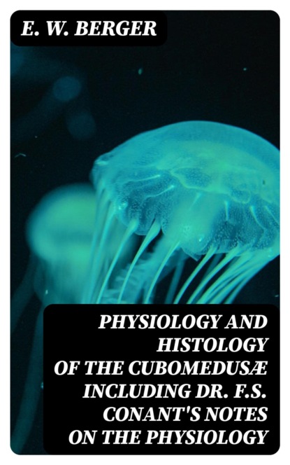 Physiology and histology of the Cubomedusæ including Dr. F.S. Conant's notes on the physiology