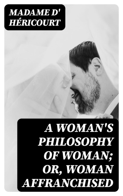 A Woman's Philosophy of Woman; or, Woman affranchised