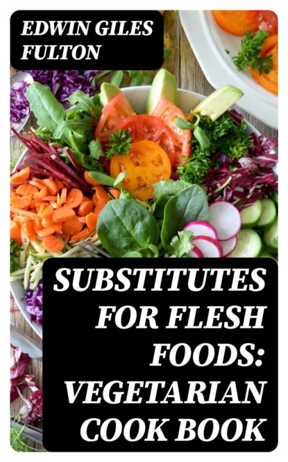 Substitutes for Flesh Foods: Vegetarian Cook Book