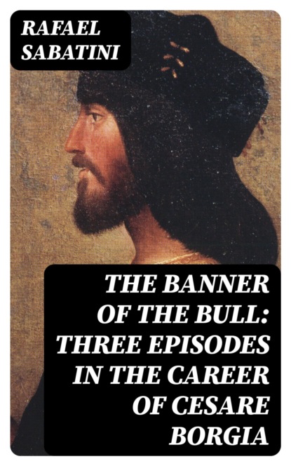 The Banner of the Bull: Three Episodes in the Career of Cesare Borgia
