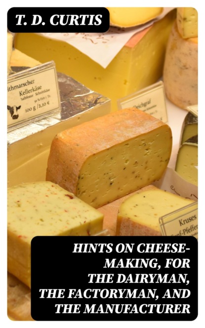 Hints on cheese-making, for the dairyman, the factoryman, and the manufacturer