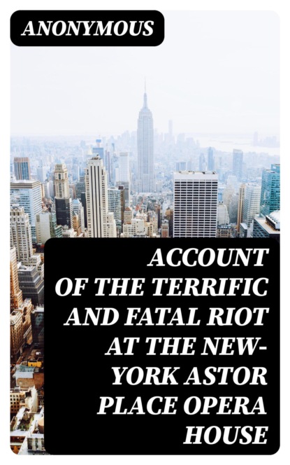 Account of the Terrific and Fatal Riot at the New-York Astor Place Opera House