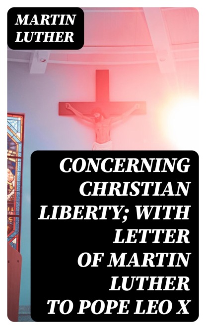 Concerning Christian Liberty; with Letter of Martin Luther to Pope Leo X