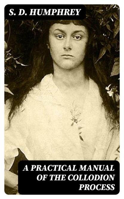A Practical Manual of the Collodion Process