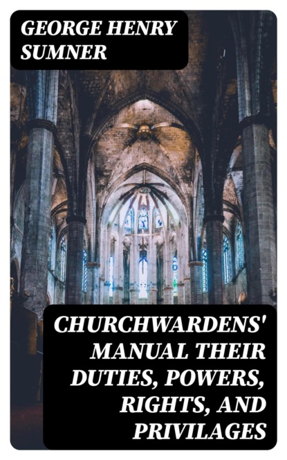 Churchwardens' Manual their duties, powers, rights, and privilages