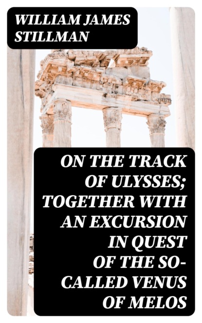 On the track of Ulysses; Together with an excursion in quest of the so-called Venus of Melos
