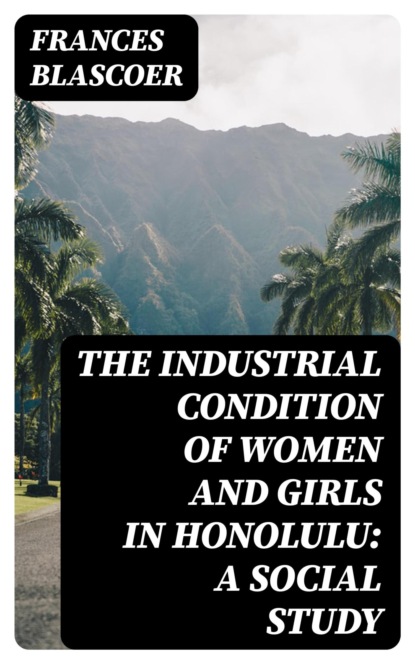 The Industrial Condition of Women and Girls in Honolulu: A Social Study