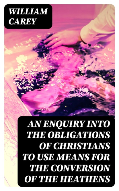 An Enquiry into the Obligations of Christians to Use Means for the Conversion of the Heathens