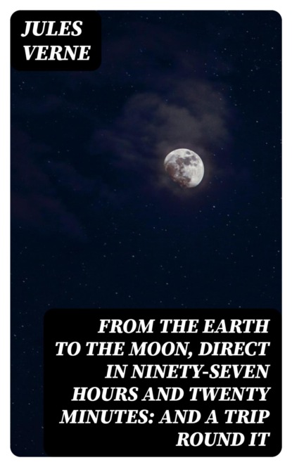 From the Earth to the Moon, Direct in Ninety-Seven Hours and Twenty Minutes: and a Trip Round It
