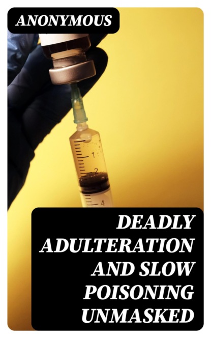 Deadly Adulteration and Slow Poisoning Unmasked