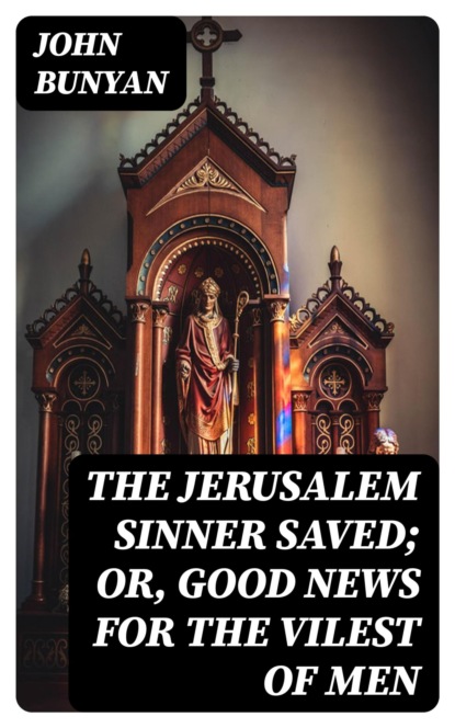 The Jerusalem Sinner Saved; or, Good News for the Vilest of Men