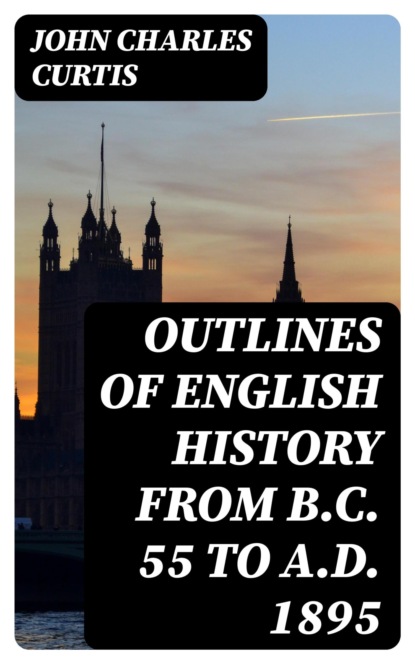 Outlines of English History from B.C. 55 to A.D. 1895