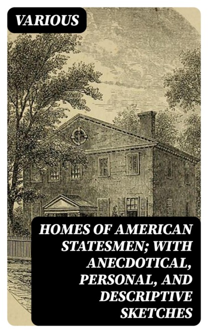 Homes of American Statesmen; With Anecdotical, Personal, and Descriptive Sketches