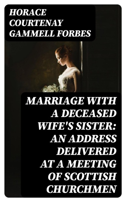 Marriage With a Deceased Wife's Sister: An Address Delivered at a Meeting of Scottish Churchmen