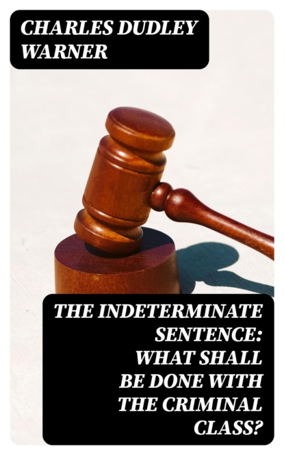 The Indeterminate Sentence: What Shall Be Done with the Criminal Class?