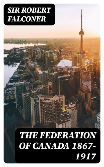 The Federation of Canada 1867-1917