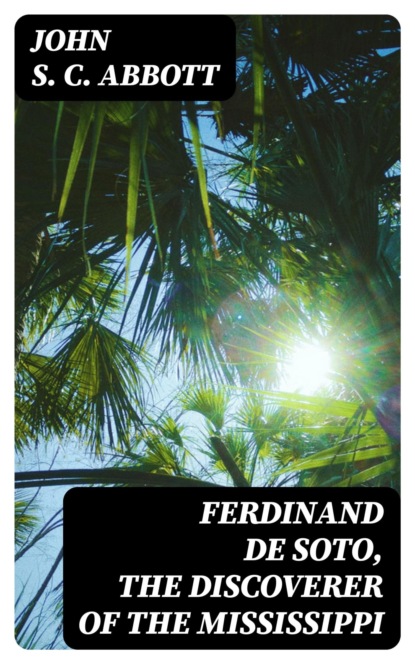 Ferdinand De Soto, The Discoverer of the Mississippi