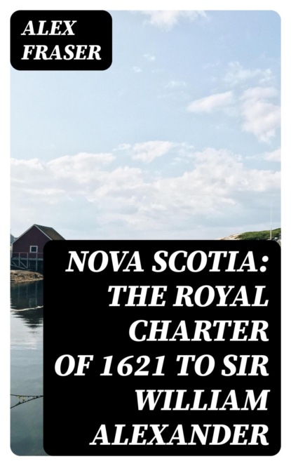 Nova Scotia: The Royal Charter of 1621 to Sir William Alexander