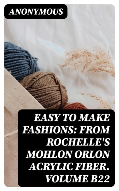 Easy to Make Fashions: from Rochelle's Mohlon Orlon Acrylic Fiber. Volume B22