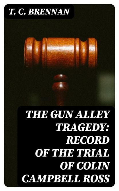 The Gun Alley Tragedy: Record of the Trial of Colin Campbell Ross