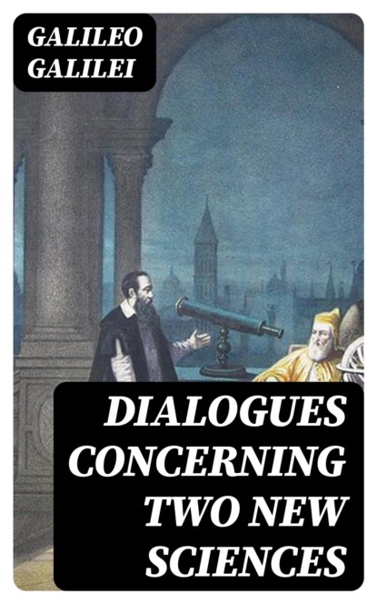Dialogues Concerning Two New Sciences