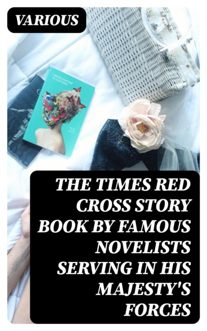 The Times Red Cross Story Book by Famous Novelists Serving in His Majesty's Forces