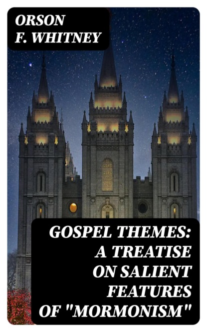 Gospel Themes: A Treatise on Salient Features of "Mormonism"