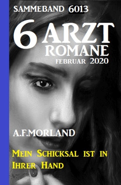 6 Arztromane Sammelband 6013 - Mein Schicksal ist in Ihrer Hand - Februar 2020