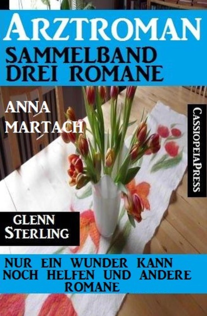 Arztroman Sammelband 3 Romane: Nur ein Wunder kann noch helfen und andere Romane