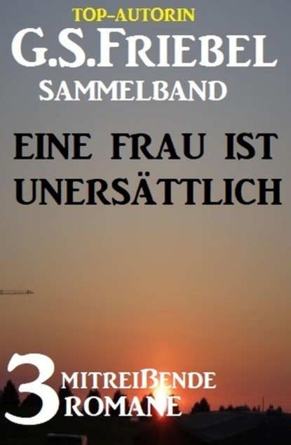 Eine Frau ist unersättlich: 3 mitreißende Romane