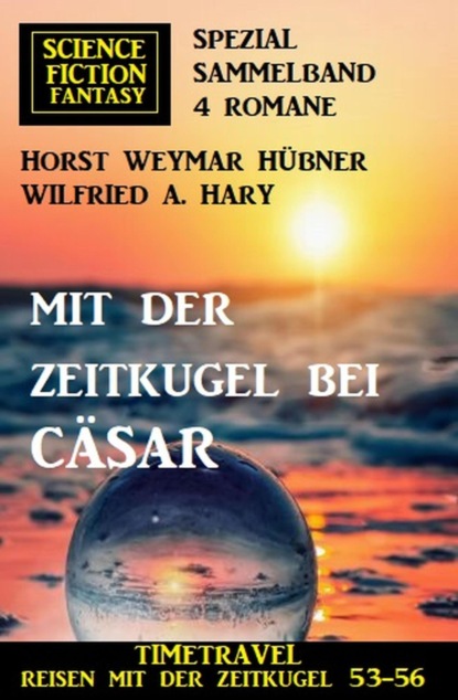 Mit der Zeitkugel bei Cäsar: Timetravel, Reisen mit der Zeitkugel 53-56: Science Fiction Fantasy Spezial Sammelband 4 Romane