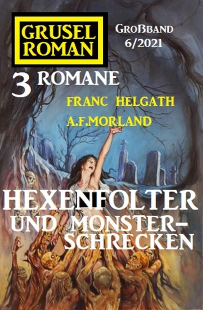 Hexenfolter und Monsterschrecken: Gruselroman Großband 3 Romane 5/2021
