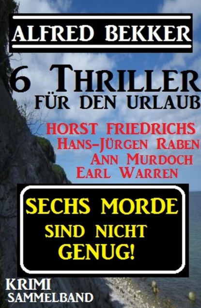 Krimi Sammelband - Sechs Morde sind nicht genug! 6 Thriller für den Urlaub