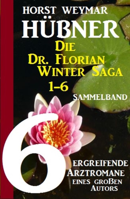 Die Dr. Florian Winter Saga 1-6: Sammelband 6 ergreifende Arztromane eines großen Autors