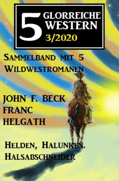 5 glorreiche Western 3/2020 - Helden, Halunken, Halsabschneider: Sammelband mit 5 Wildwestromanen