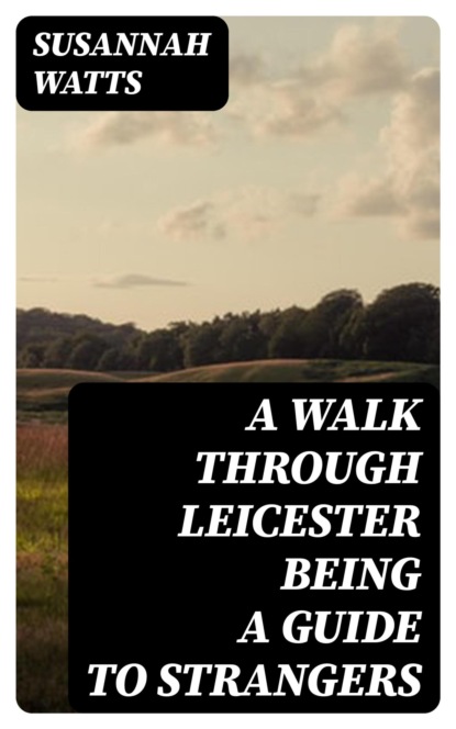 A Walk through Leicester being a Guide to Strangers