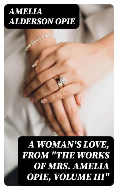 A Woman's Love, from "The Works of Mrs. Amelia Opie, Volume III"
