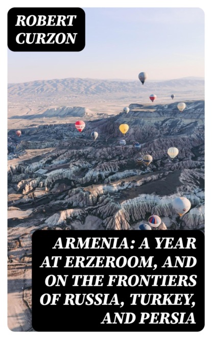 Armenia: A year at Erzeroom, and on the frontiers of Russia, Turkey, and Persia