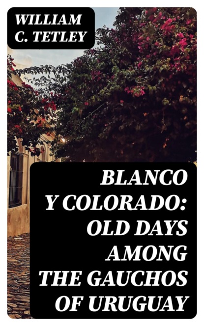 Blanco y Colorado: Old Days among the Gauchos of Uruguay