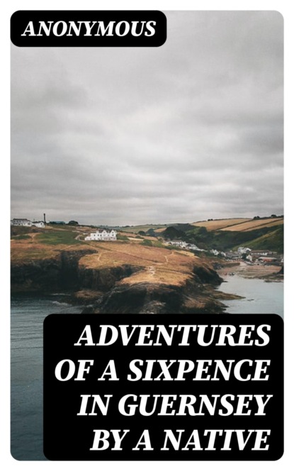 Adventures of a Sixpence in Guernsey by A Native