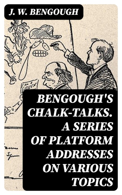 Bengough's Chalk-Talks. A Series of Platform Addresses on Various Topics