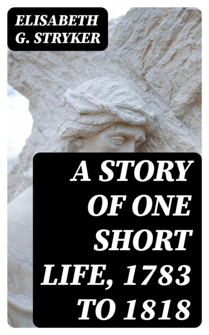 A Story of One Short Life, 1783 to 1818