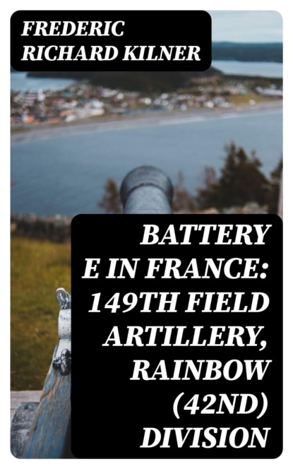 Battery E in France: 149th Field Artillery, Rainbow (42nd) Division
