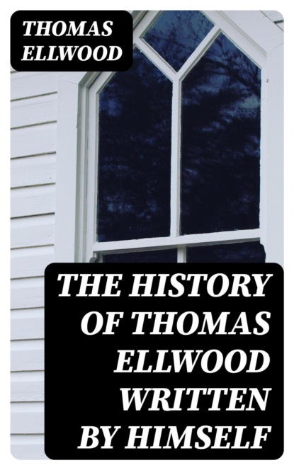The History of Thomas Ellwood Written By Himself
