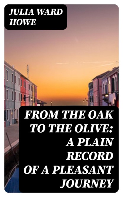 From the Oak to the Olive: A Plain record of a Pleasant Journey
