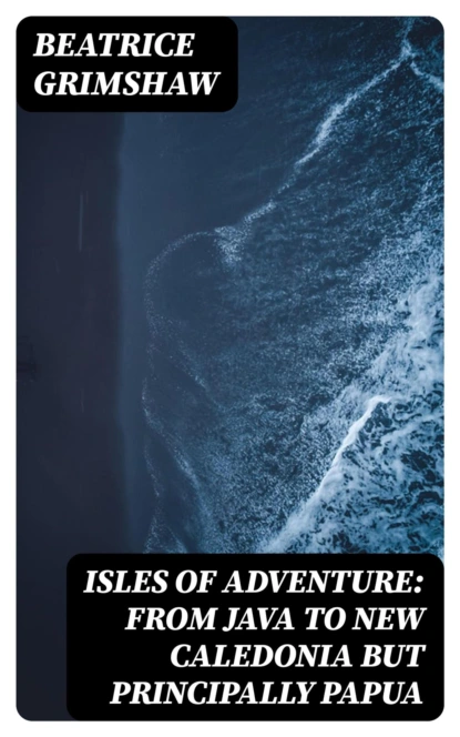 Isles of Adventure: From Java to New Caledonia but principally Papua