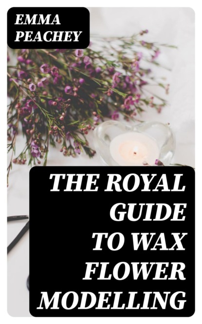 The Royal Guide to Wax Flower Modelling