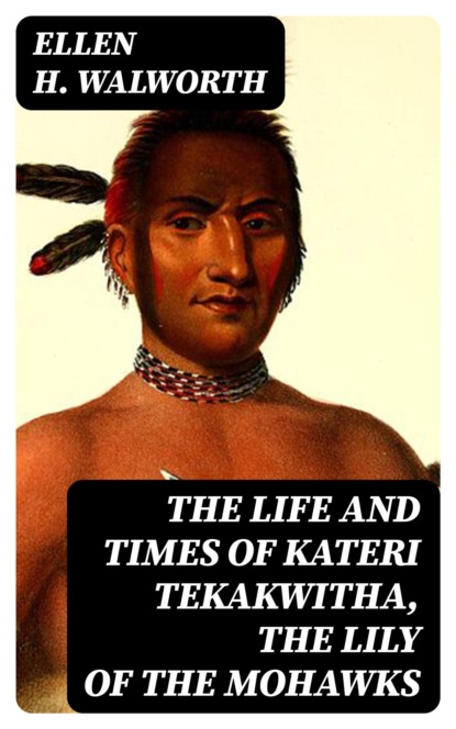 The Life and Times of Kateri Tekakwitha, the Lily of the Mohawks
